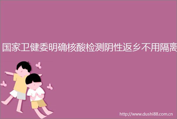 卫健委明确核酸检测阴性返乡不用隔离