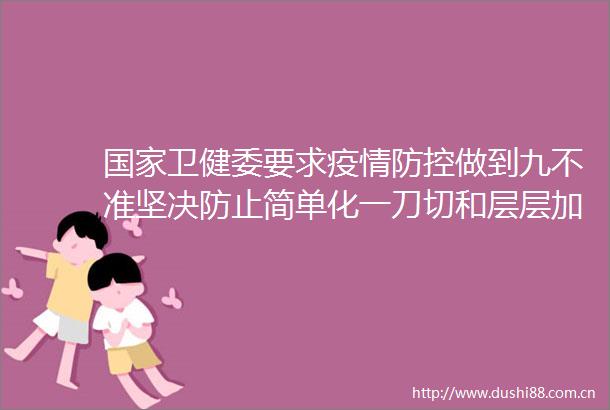 卫健委要求疫情防控做到九不准坚决防止简单化一刀切和层层加码等现象