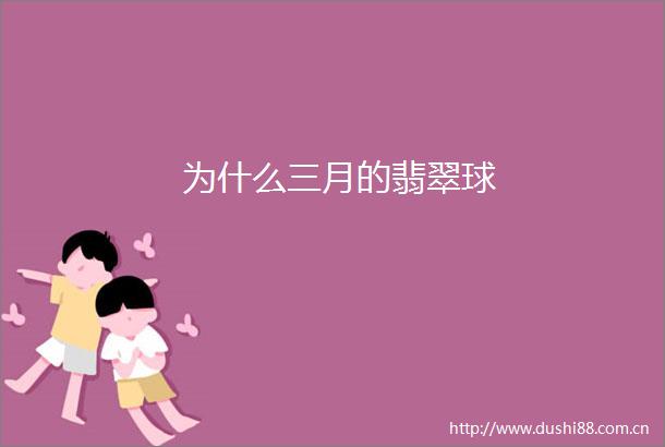 为什么三月的翡翠球