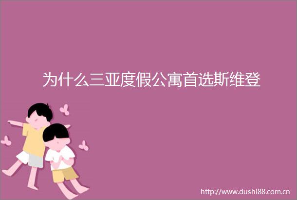 为什么三亚度假公寓首选斯维登