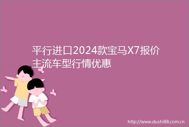 平行进口2024款宝马X7报价主流车型行情优惠