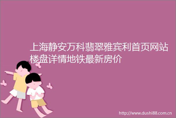 上海静安万科翡翠雅宾利首页网站楼盘详情地铁最新房价