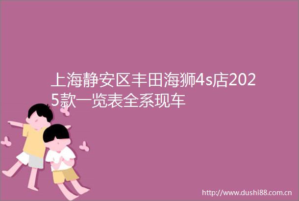 上海静安区丰田海狮4s店2025款一览表全系现车