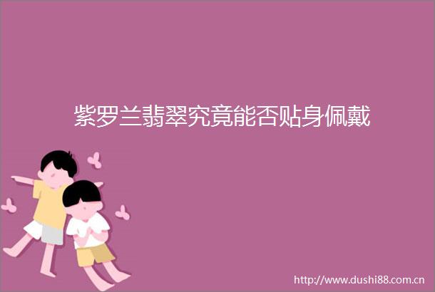 紫罗兰翡翠究竟能否贴身佩戴