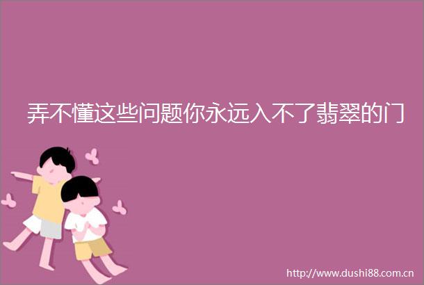 弄不懂这些问题你永远入不了翡翠的门