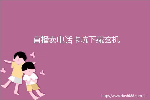 直播卖电话卡坑下藏玄机