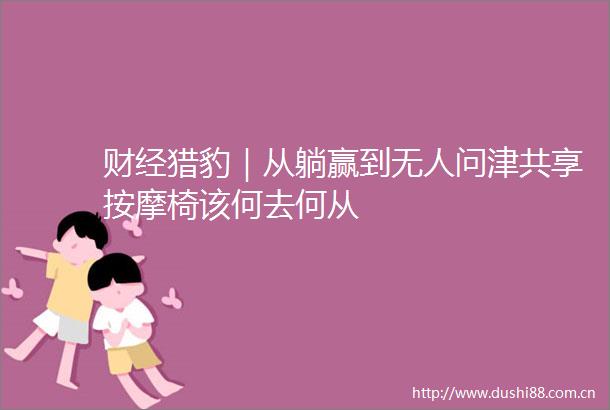 财经猎豹｜从躺赢到无人问津共享按摩椅该何去何从