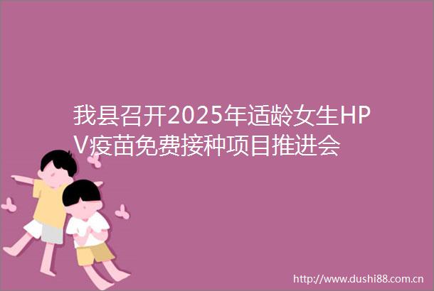 我县召开2025年适龄女生HPV疫苗免费接种项目推进会