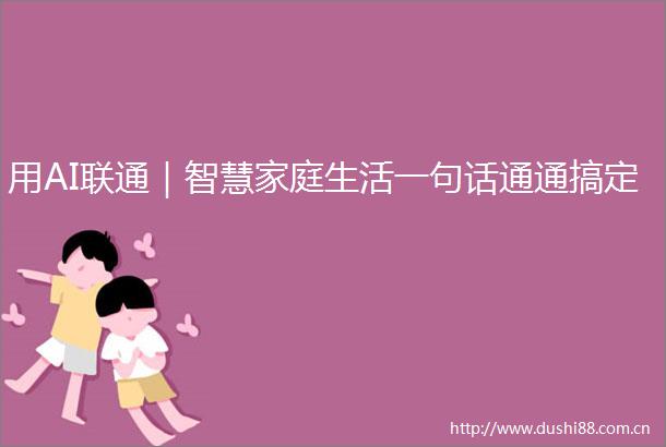 用AI联通｜智慧家庭生活一句话通通搞定
