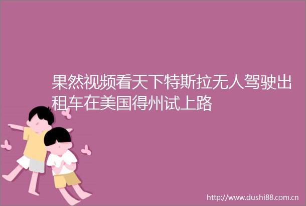 果然视频看天下特斯拉无人驾驶出租车在美国得州试上路