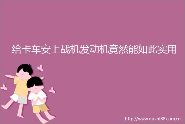 给卡车安上战机发动机竟然能如此实用