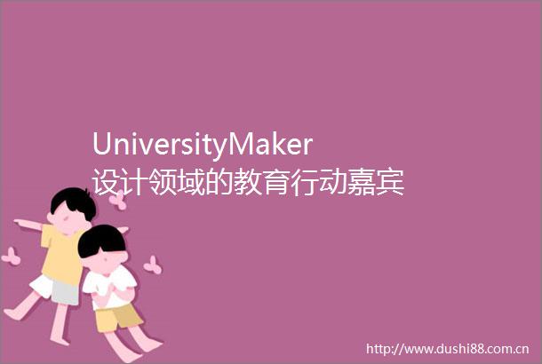 UniversityMaker设计领域的教育行动嘉宾