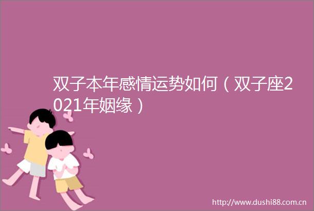 双子本年感情运势如何（双子座2021年姻缘）