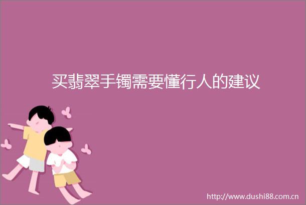 买翡翠手镯需要懂行人的建议