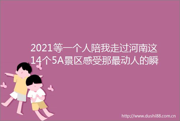 2021等一个人陪我走过河南这14个5A景区感受那最动人的瞬间