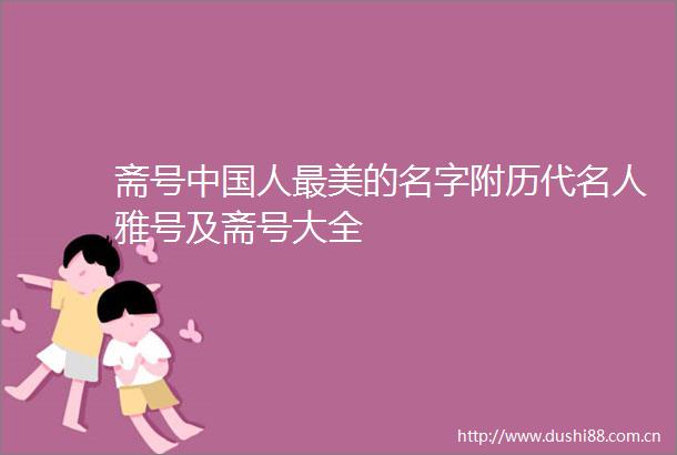 斋号人最美的名字附历代名人雅号及斋号大全