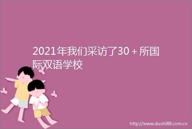 2021年我们采访了30＋所国际双语学校