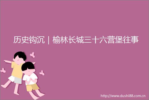 历史钩沉｜榆林长城三十六营堡往事