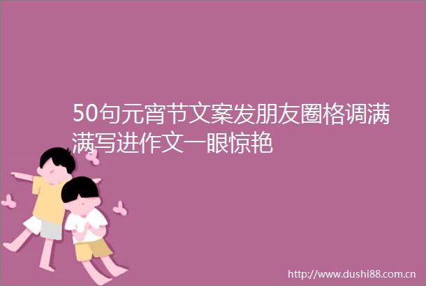 50句元宵节文案发朋友圈格调满满写进作文一眼惊艳
