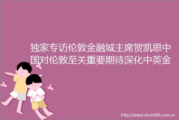 独家专访伦敦金融城贺凯思对伦敦至关重要期待深化中英金融合作