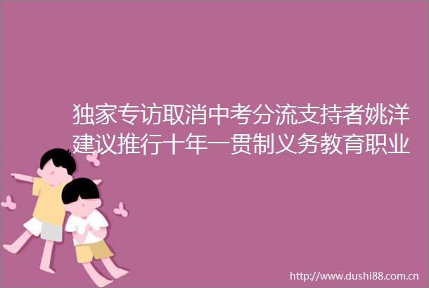 独家专访取消中考分流支持者姚洋建议推行十年一贯制义务教育职业教育应放在高中后进行