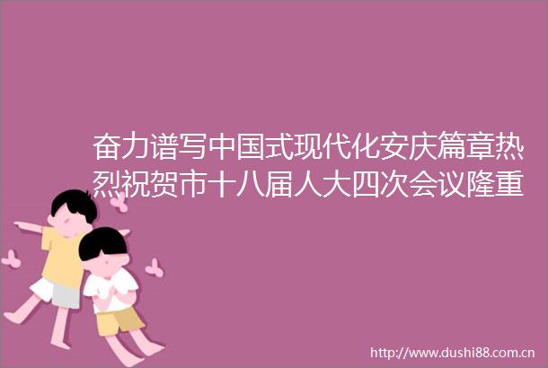 奋力谱写式现代化安庆篇章热烈祝贺市十八届人大四次会议隆重开幕