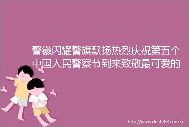 警徽闪耀警旗飘扬热烈庆祝第五个节到来致敬最可爱的守护者