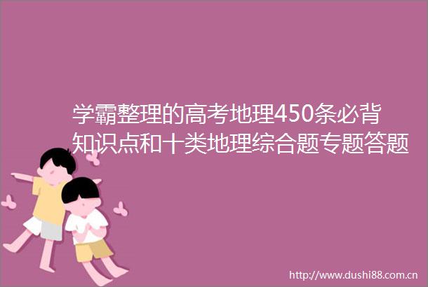 学霸整理的高考地理450条必背知识点和十类地理综合题专题答题模板二轮冲刺必备