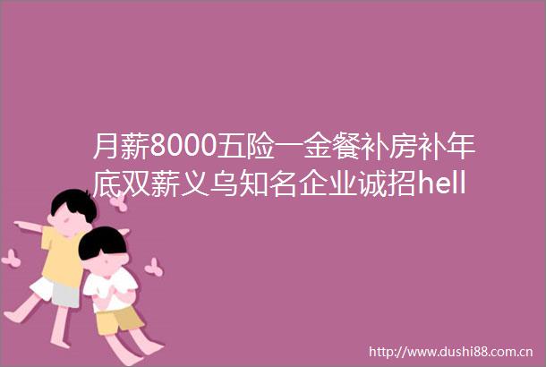 月薪8000五险一金餐补房补年底双薪义乌知名企业诚招helliphellip