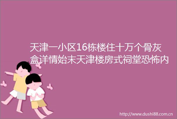 天津一小区16栋楼住十万个骨灰盒详情始末天津楼房式祠堂恐怖内景