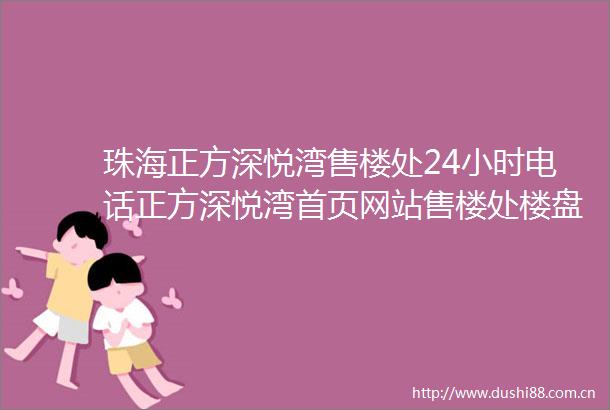 珠海正方深悦湾售楼处24小时电话正方深悦湾首页网站售楼处楼盘详情