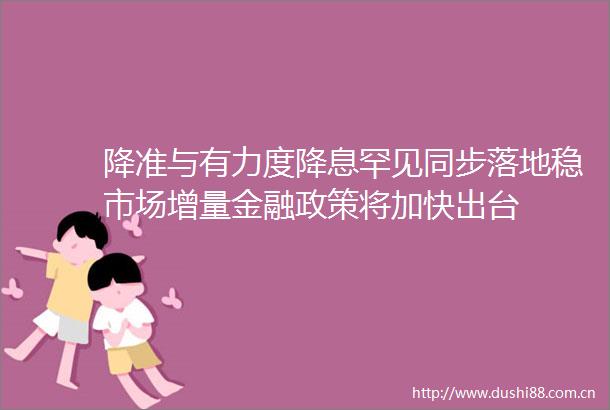 降准与有力度降息罕见同步落地稳市场增量金融政策将加快出台