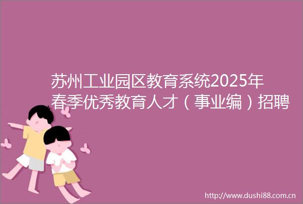 苏州工业园区教育系统2025年春季优秀教育人才（事业编）招聘公告