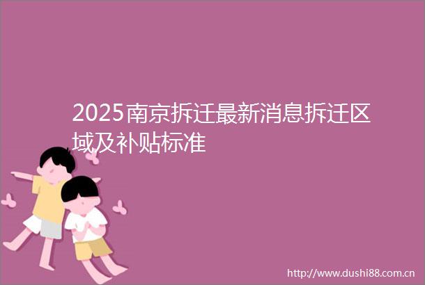 2025南京拆迁最新消息拆迁区域及补贴标准
