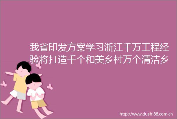 我省印发方案学习浙江千万工程经验将打造千个和美乡村万个清洁乡村