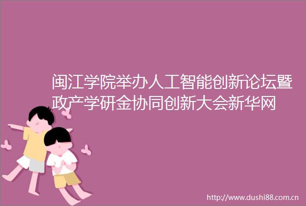 闽江学院举办人工智能创新论坛暨政产学研金协同创新大会新华网
