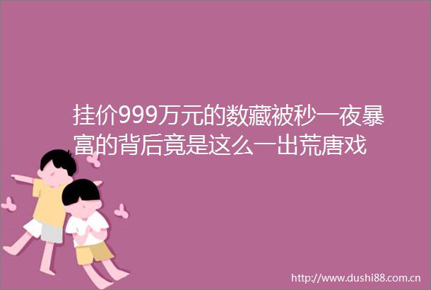 挂价999万元的数藏被秒一夜暴富的背后竟是这么一出荒唐戏
