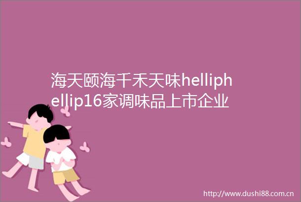 海天颐海千禾天味helliphellip16家调味品上市企业市值排行榜出炉