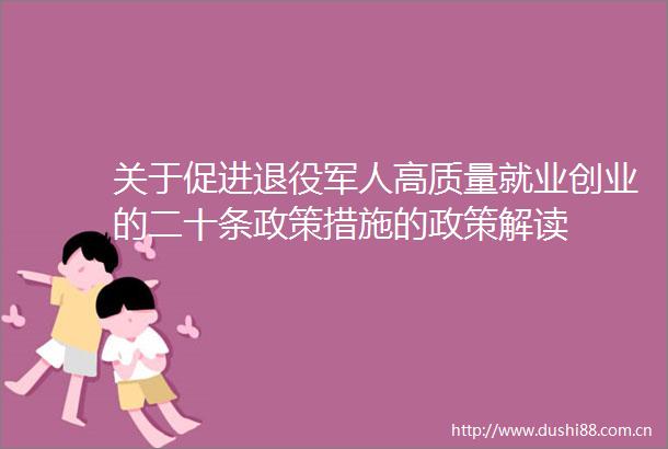 关于促进退役军人高质量就业创业的二十条政策措施的政策解读