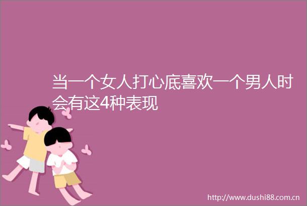 当一个女人打心底喜欢一个男人时会有这4种表现