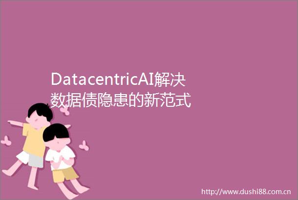 DatacentricAI解决数据债隐患的新范式
