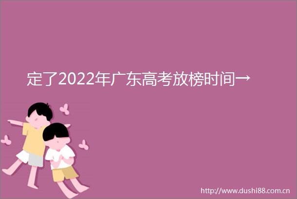 定了2022年广东高考放榜时间→