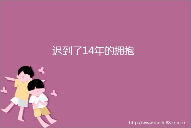 迟到了14年的拥抱