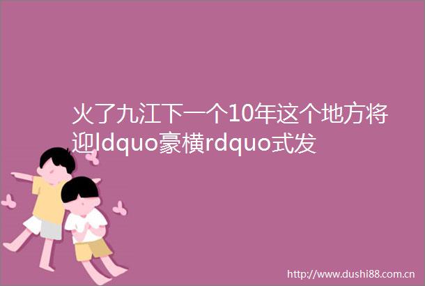火了九江下一个10年这个地方将迎ldquo豪横rdquo式发展