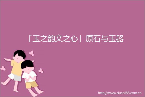 「玉之韵文之心」原石与玉器