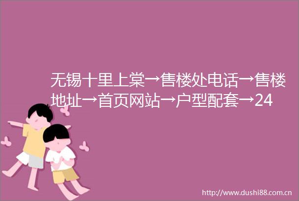无锡十里上棠→售楼处电话→售楼地址→首页网站→户型配套→24小时咨询热线