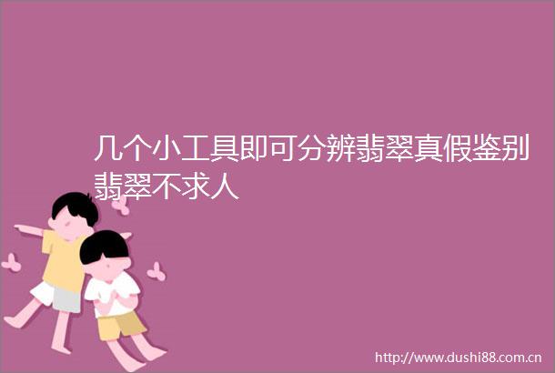 几个小工具即可分辨翡翠真假鉴别翡翠不求人