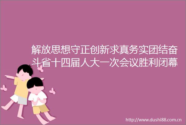 解放思想守正创新求真务实团结奋斗省十四届人大一次会议胜利闭幕蓝佛安主持会议并讲话金湘军吴存荣商黎光出席