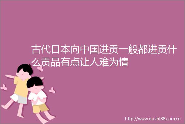 古代向进贡一般都进贡什么贡品有点让人难为情