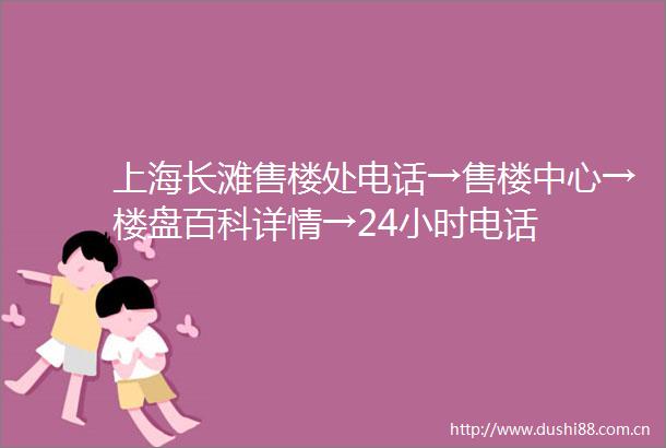 上海长滩售楼处电话→售楼中心→楼盘百科详情→24小时电话